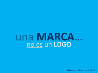 una MARCA…
no es un LOGO
> “Brands reflects reputation”
 