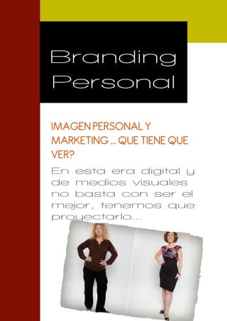 Branding
Personal

IMAGEN PERSONAL Y
MARKETING ... QUE TIENE QUE
VER?
En esta era digital y
de medios visuales
no basta con ser el
mejor, tenemos que
proyectarlo...
 
