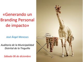 «Generando un
Branding Personal
de impacto»
José Ángel Meneses
Auditorio de la Municipalidad
Distrital de la Tinguiña
Sábado 06 de diciembre
 