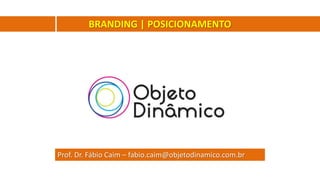 Prof. Dr. Fábio Caim – fabio.caim@objetodinamico.com.br
BRANDING | POSICIONAMENTO
 