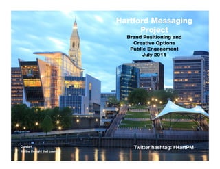 Hartford Messaging
      Project
  Brand Positioning and
    Creative Options
   Public Engagement
        July 2011




    Twitter hashtag: #HartPM!   1!
 