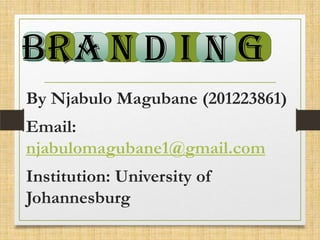 .
BR A N D I N G
By Njabulo Magubane (201223861)
Email:
njabulomagubane1@gmail.com
Institution: University of
Johannesburg

 