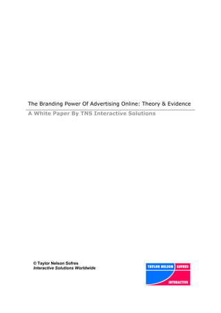 The Branding Power Of Advertising Online: Theory & Evidence
A White Paper By TNS Interactive Solutions




 © Taylor Nelson Sofres
 Interactive Solutions Worldwide
 