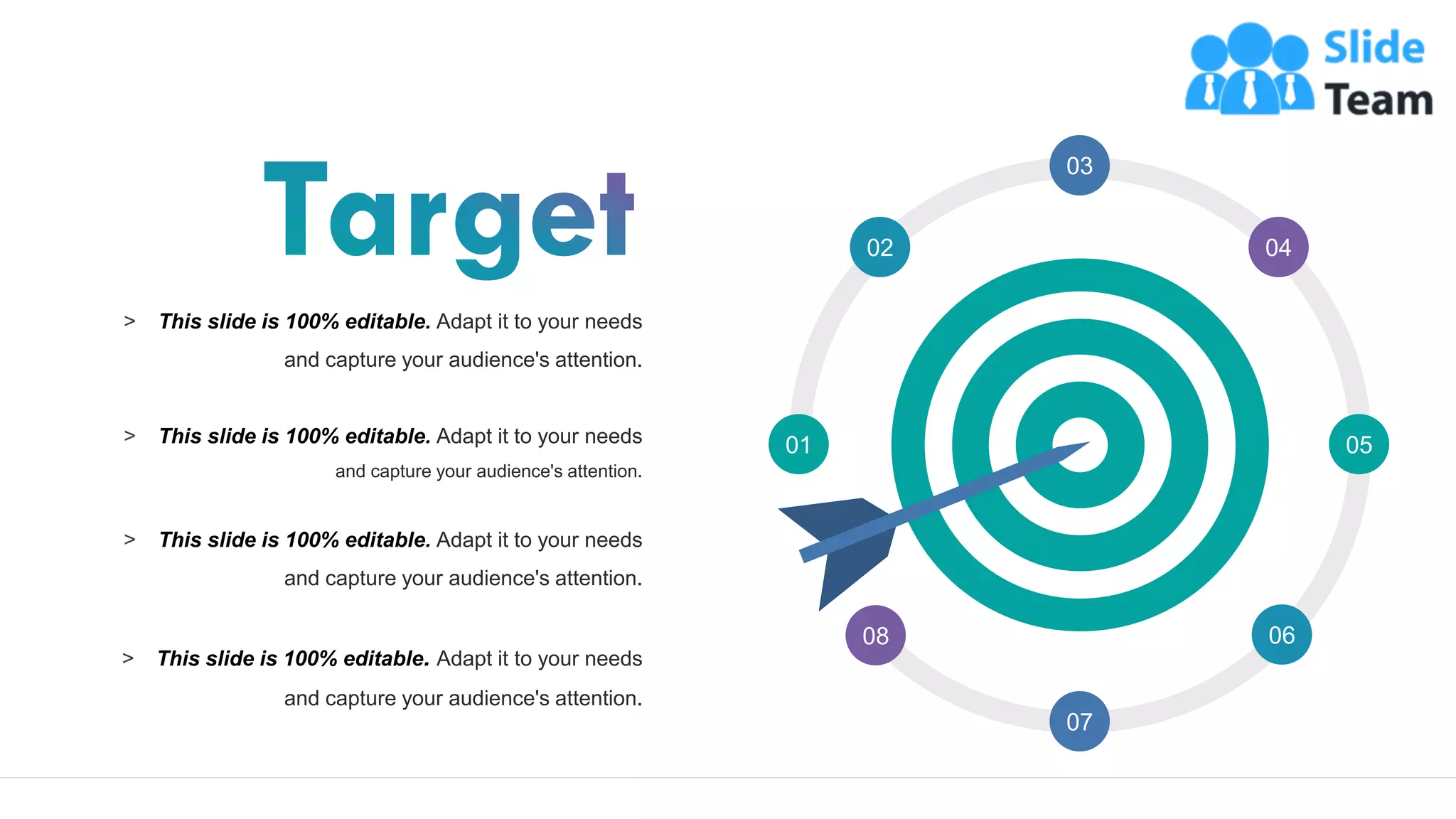 71
01
02
03
04
05
06
07
08
> This slide is 100% editable. Adapt it to your needs
and capture your audience's attention.
> This slide is 100% editable. Adapt it to your needs
and capture your audience's attention.
> This slide is 100% editable. Adapt it to your needs
and capture your audience's attention.
> This slide is 100% editable. Adapt it to your needs
and capture your audience's attention.
 