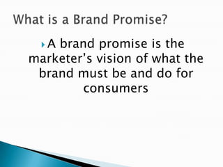Abrand promise is the
marketer’s vision of what the
 brand must be and do for
        consumers
 