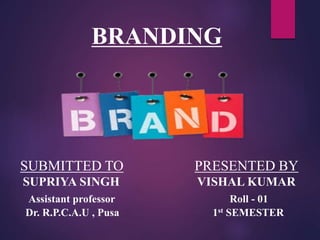 BRANDING
SUBMITTED TO PRESENTED BY
SUPRIYA SINGH VISHAL KUMAR
Assistant professor Roll - 01
Dr. R.P.C.A.U , Pusa 1st SEMESTER
 