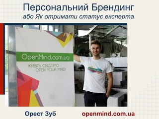 Персональний Брендинг
або Як отримати статус експерта
Орест Зуб openmind.com.ua
 