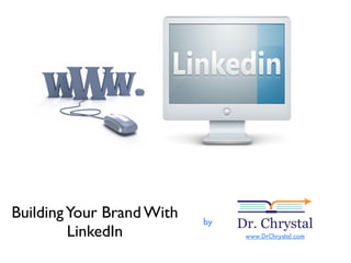 Building Your Brand With   by
         LinkedIn               www.DrChrystal.com
 