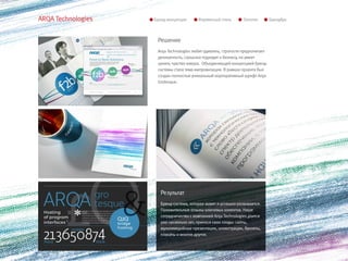 ARQA Technologies   Бренд-концепция       Фирменный стиль        Логотип        Брендбук



                     Решение
                     Arqa Technologies любит удивлять, строгости предпочитает
                     деликатность, серьезно подходит к бизнесу, но умеет
                     ценить чувство юмора. Объединяющей концепцией бренд-
                     системы стала тема импровизации. В рамках проекта был
                     создан полностью уникальный корпоративный шрифт Arqa
                     Grotesque.




                       Результат
                       Бренд-система, которая живет и успешно развивается.
                       Положительные отзывы ключевых клиентов. Наше
                       сотрудничество с компанией Arqa Technologies длится
                       уже несколько лет, принося свои плоды: сайты,
                       мультимедийные презентации, иллюстрации, буклеты,
                       плакаты и многое другое.
 