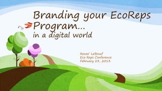 Branding your EcoReps
Program…
in a digital world

Renee’ LeBouef
Eco Reps Conference
February 23, 2013

 