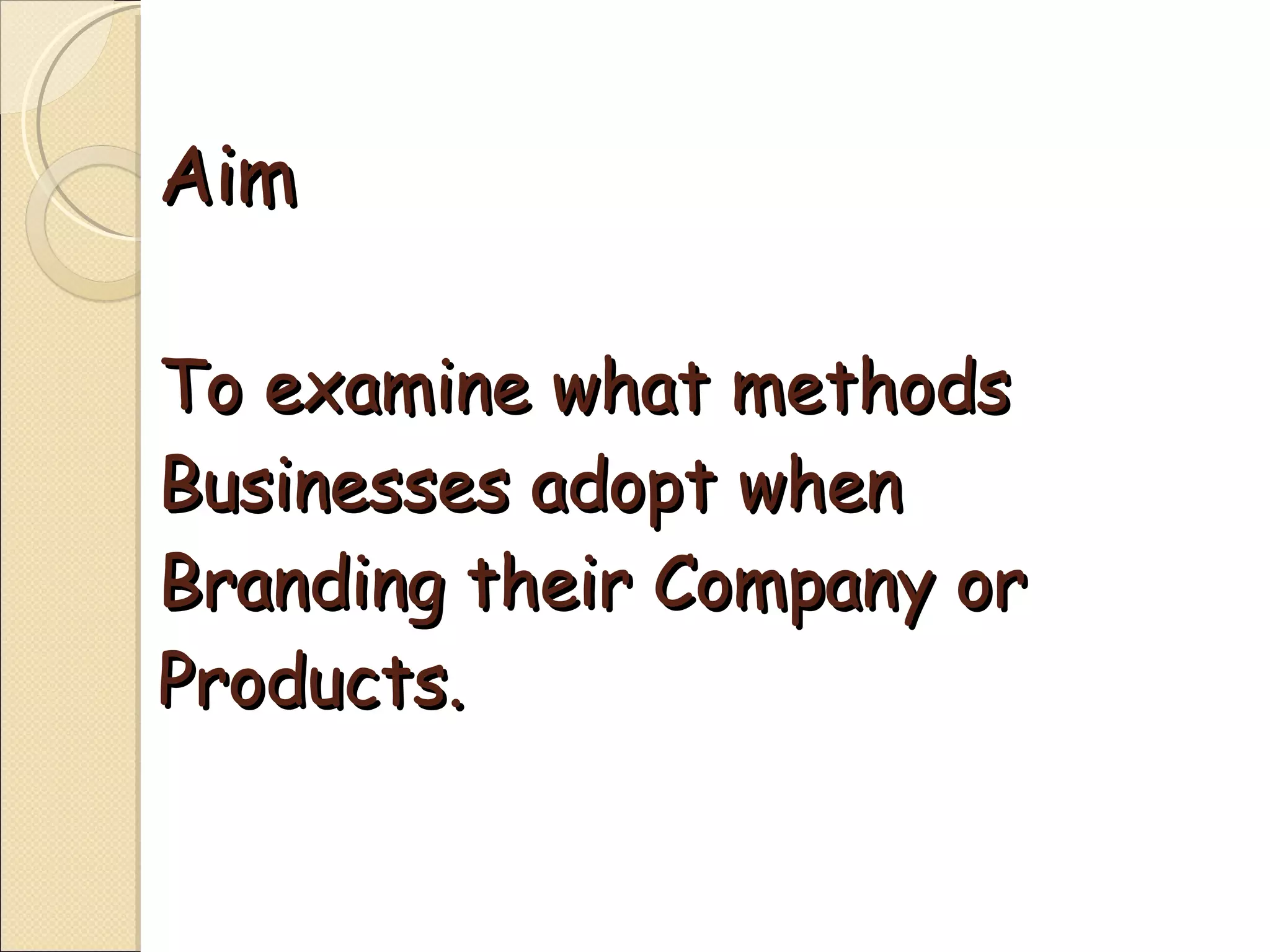 Aim To examine what methods Businesses adopt when Branding their Company or Products. 