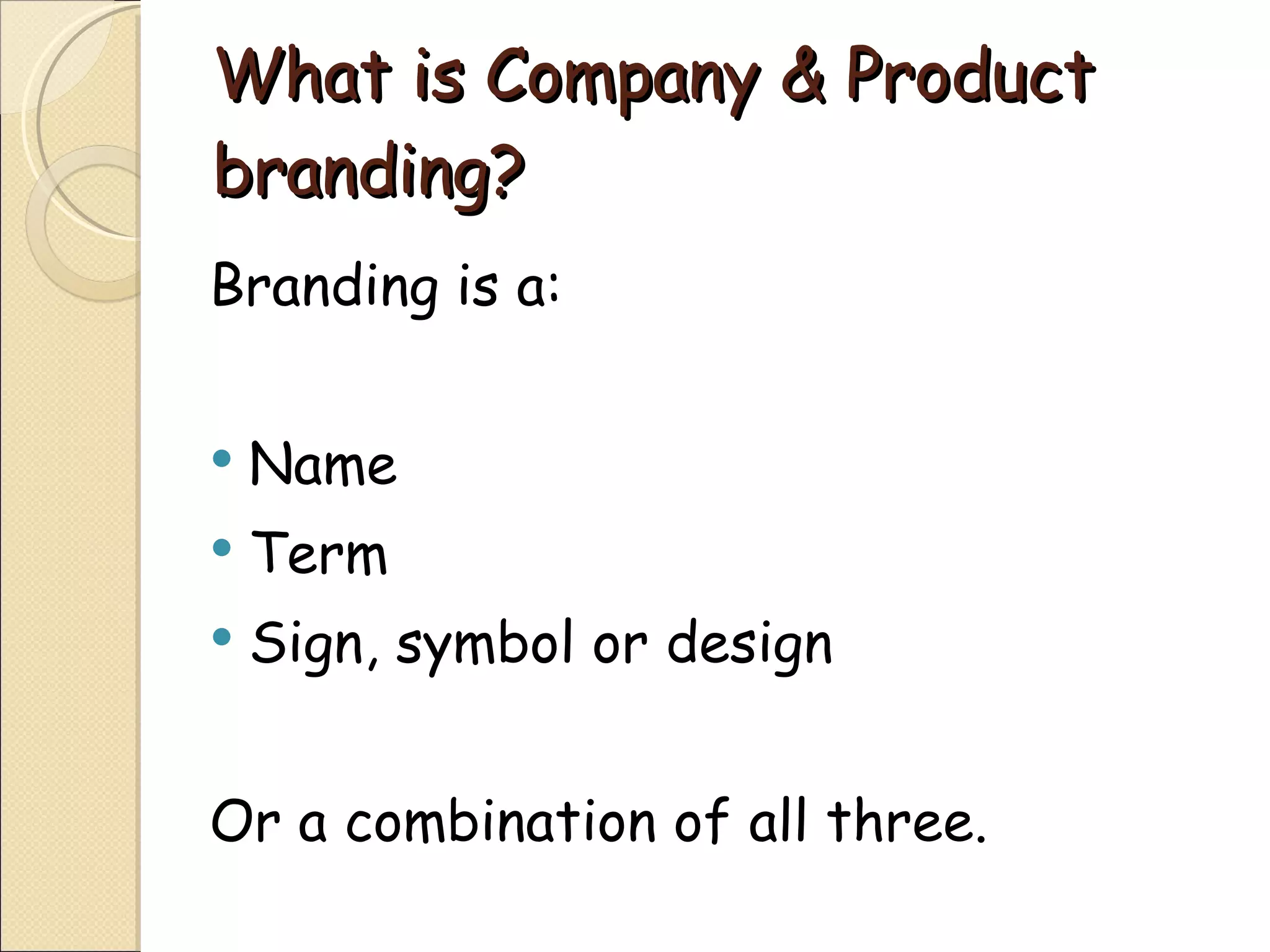 What is Company & Product branding? Branding is a: Name  Term Sign, symbol or design Or a combination of all three. 