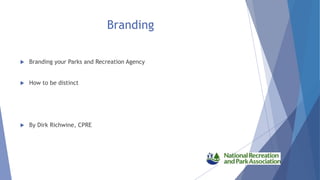 Branding
 Branding your Parks and Recreation Agency
 How to be distinct
 By Dirk Richwine, CPRE
 