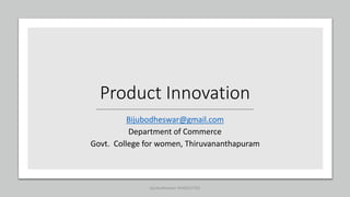 Product Innovation
Bijubodheswar@gmail.com
Department of Commerce
Govt. College for women, Thiruvananthapuram
bijubodheswar-9446552703
 