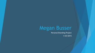 Megan Busser
Personal Branding Project
1/25/2015
 