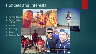 Hobbies and Interests
 Playing Baseball
 Playing Video
Games
 Movies
 Traveling
 Beach
 Sporting Events
 