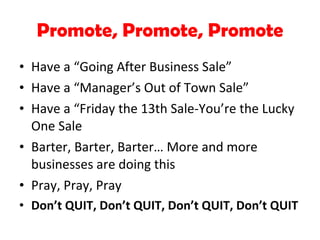 Promote, Promote, Promote <ul><li>Have a “Going After Business Sale” </li></ul><ul><li>Have a “Manager’s Out of Town Sale”...