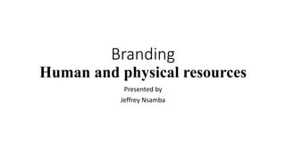 Branding
Human and physical resources
Presented by
Jeffrey Nsamba
 
