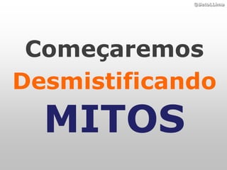 ©BetoLLima




 Começaremos
Desmistificando
  MITOS
 