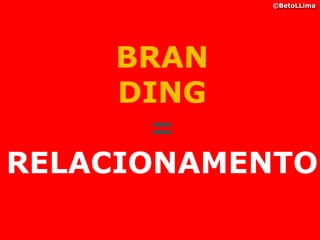 ©BetoLLima




     BRAN
     DING
       =
RELACIONAMENTO
 