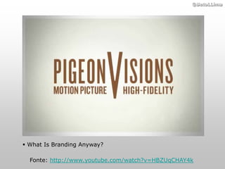 ©BetoLLima




 What Is Branding Anyway?

  Fonte: http://www.youtube.com/watch?v=HBZUqCHAY4k
 