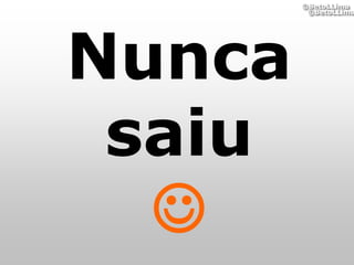 ©BetoLLima
         ©BetoLLima




Nunca
 saiu
  
 