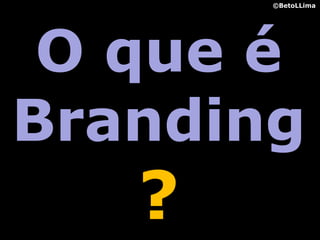 ©BetoLLima




 O que é
Branding
   ?
 