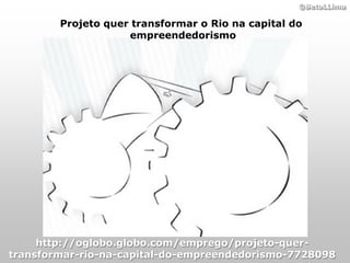 ©BetoLLima

        Projeto quer transformar o Rio na capital do
                    empreendedorismo




     http://oglobo.globo.com/emprego/projeto-quer-
transformar-rio-na-capital-do-empreendedorismo-7728098
 