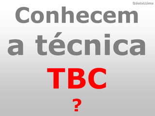 Conhecem
        ©BetoLLima




a técnica
   TBC
    ?
 