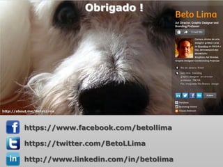 Obrigado !
                                                ©BetoLLima




http://about.me/BetoLLima




          https://www.facebook.com/betollima

          https://twitter.com/BetoLLima

          http://www.linkedin.com/in/betolima
 