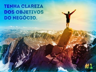 Tenha clarEZA 
Dos objetivos 
do negócio. 
#1 
 