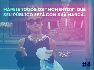 Mapeie todos os “momentos” que 
seu público está com sua marca. 
#4 
 
