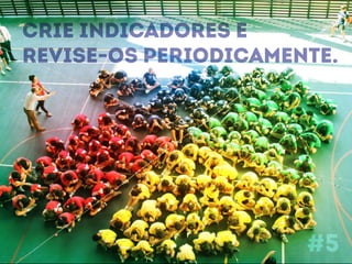 Crie indicadores e 
revise-os periodicamente. 
#5 
 