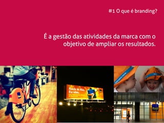 #1 O que é branding? 
É a gestão das atividades da marca com o 
objetivo de ampliar os resultados. 
 
