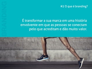 #2 O que é branding? 
BRANDING 
É transformar a sua marca em uma história 
envolvente em que as pessoas se conectam 
pelo que acreditam e dão muito valor. 
 