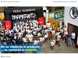 Branding | Gestión de marcas Universidad Peruana de Las Américas
@cmelladog
No se recuerda el producto
… se recuerda la historia.
 