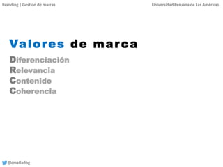 Branding | Gestión de marcas Universidad Peruana de Las Américas
@cmelladog
Valores de marca
Diferenciación
Relevancia
Contenido
Coherencia
 