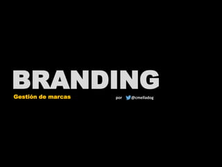 BRANDINGGestión de marcas @cmelladogpor
 