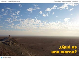 Branding | Gestión de marcas Universidad Peruana de Las Américas
@cmelladog
¿Qué es
una marca?
 