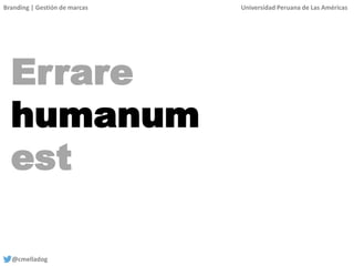 Branding | Gestión de marcas Universidad Peruana de Las Américas
@cmelladog
Errare
humanum
est
 