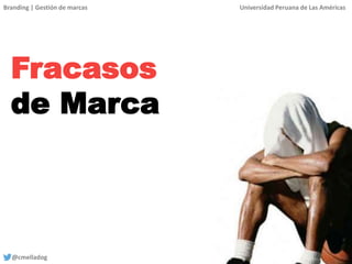 Branding | Gestión de marcas Universidad Peruana de Las Américas
@cmelladog
Fracasos
de Marca
 
