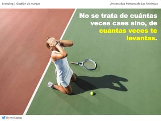 Branding | Gestión de marcas Universidad Peruana de Las Américas
@cmelladog
No se trata de cuántas
veces caes sino, de
cuantas veces te
levantas.
 
