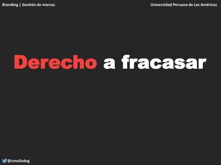 Branding | Gestión de marcas Universidad Peruana de Las Américas
@cmelladog
Derecho a fracasar
 