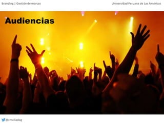 Branding | Gestión de marcas Universidad Peruana de Las Américas
@cmelladog
Audiencias
 