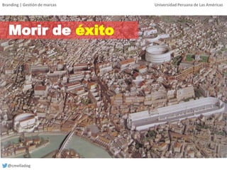 Branding | Gestión de marcas Universidad Peruana de Las Américas
@cmelladog
Morir de éxito
 