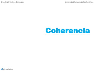 Branding | Gestión de marcas Universidad Peruana de Las Américas
@cmelladog
Coherencia
 