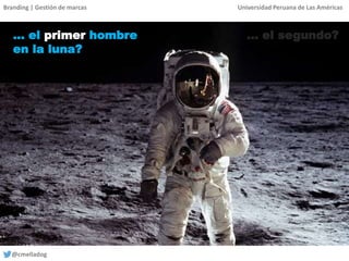 Branding | Gestión de marcas Universidad Peruana de Las Américas
@cmelladog
… el primer hombre
en la luna?
… el segundo?
 