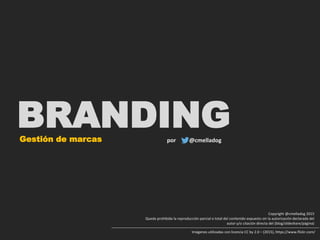 BRANDINGGestión de marcas @cmelladogpor
Imágenes utilizadas con licencia CC by 2.0 – (2015), https://www.flickr.com/
Copyright @cmelladog 2015
Queda prohibida la reproducción parcial o total del contenido expuesto sin la autorización declarada del
autor y/o citación directa del (blog/slideshare/página)
 