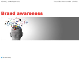 Branding | Gestión de marcas Universidad Peruana de Las Américas
@cmelladog
Brand awareness
 