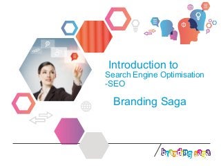 Introduction to
Search Engine Optimisation
-SEO
Branding Saga
 